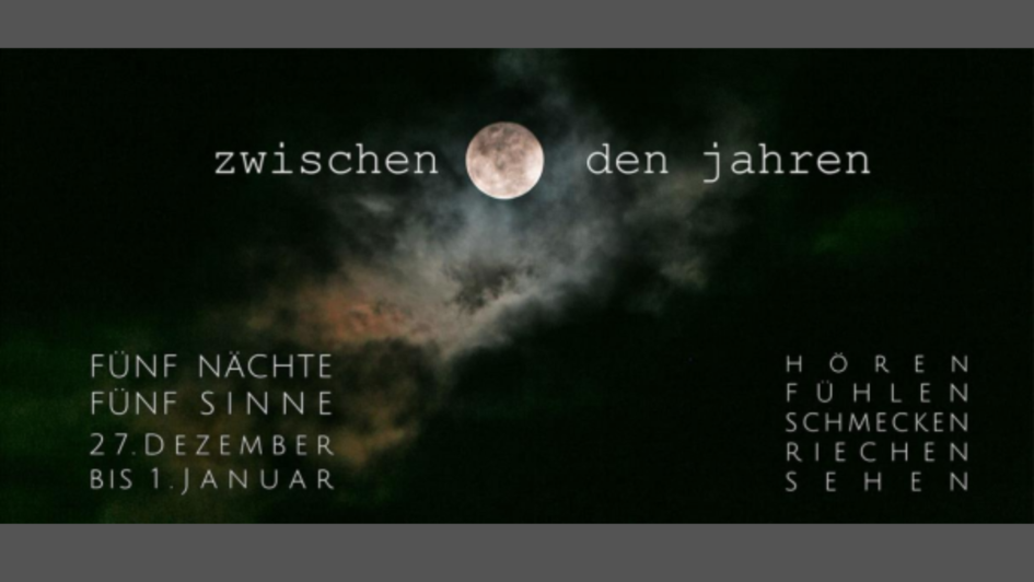 Dunkler Nachthimmel mit Wolken und Vollmond in der Mitte; darüber der Schriftzug „zwischen den jahren“. Darunter Text: „FÜNF NÄCHTE – FÜNF SINNE – 27. DEZEMBER BIS 1. JANUAR“. Rechts: „HÖREN, FÜHLEN, SCHMECKEN, RIECHEN, SEHEN“.
